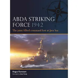 ABDA Striking Force 1942: The joint Allied command lost at Java Sea - Ангус Констам