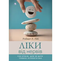 Ліки від нервів. Сім кроків, щоб не дати тривозі зупинити вас - Роберт Ліхі