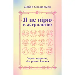 Я не вірю в астрологію. Зоряна мудрість, яка змінює життя - Дебра Сільверман