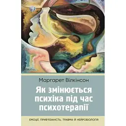 Як змінюється психіка під час психотерапії:емоції. прив'яізаність, травма й нейробіологія - Маргарет Вілкінсон