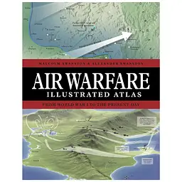 Air Warfare Illustrated Atlas: From World War I to the Present Day - Олександр Свонстон, Малкольм Свонстон