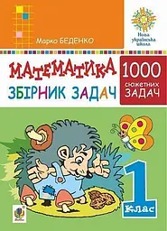 Математика. 1 клас. Збірник 1000 сюжетних задач, герої яких живуть, жартують, розважаються, допомагають один одному