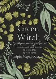 Green Witch. Універсальний довідник із природної магії рослин, ефірних олій та мінералів