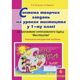 Система творчих завдань на уроках мистецтва у 1-му класі. За програмою інтегрованого курсу “Мистецтво”. Навчально-методичний посібник - Вікторія Рагозіна