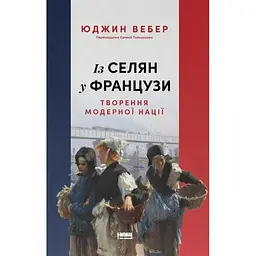 Із селян у французи: творення модерної нації - Юджин Вебер