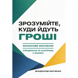 Зрозумійте, куди йдуть гроші. Фінансове мислення, управління та контроль у бізнесі - Владислав Марченко