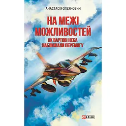 На межі можливостей. Як вартові неба наближали перемогу - Анастасія Олехнович
