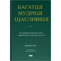 Багатші, мудріші, щасливіші. Як найкращі інвестори світу перемагають на ринках і в житті - Вільям Ґрін