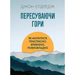 Пересуваючи гори. Як молитися пристрасно, впевнено, повновладно - Джон Елдредж