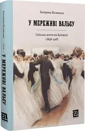 У МЕРЕЖИВІ ВАЛЬСУ. Світське життя на Буковині (1848–1918)