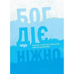 Бог діє ніжно. Реальні історії від спільноти «Матері в молитві» - Христина Дорожовець