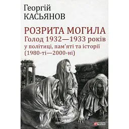 Розрита могила. Голод 1932—1933 років у політиці, пам’яті та історії (1980-ті—2000-ні) - Георгій Касьянов - мініатюра 1