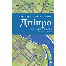 Дніпро. Біографія великого міста в степу – Тетяна Портнова, Андрій Портнов