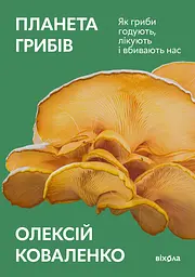 Планета грибів. Як гриби годують, лікують і вбивають нас