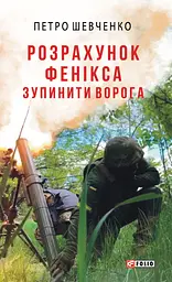 Розрахунок Фенікса. Зупинити ворога - Петро Шевченко