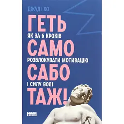 Геть самосаботаж! Як за 6 кроків розблокувати мотивацію і силу волі - Джуді Хо