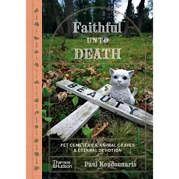 Faithful unto Death. Pet cemeteries, animal graves and eternal devotion - Пол Кудунаріс
