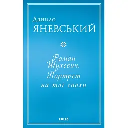 Роман Шухевич. Портрет на тлі епохи - Данило Яневський
