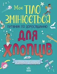 Моє тіло змінюється. Путівник по дорослішанню для хлопців