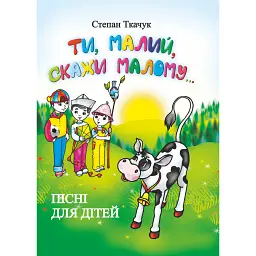 Ти, малий, скажи малому... Пісні для дітей - Степан Ткачук