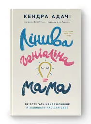 Лінива геніальна мама. Як встигати найголовніше і залишати час для себе - Кендра Адачі - мініатюра 2