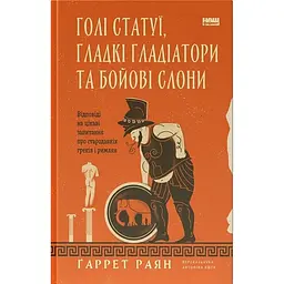Голі статуї, гладкі гладіатори та бойові слони. Відповіді на цікаві запитання про стародавніх греків і римлян - Раян Ґаррет