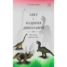 Злет і падіння динозаврів: нова історія втраченого світу - Стів Брусатте