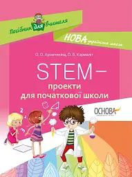 STEM-проекти для початкової школи. Посібник для вчителя.