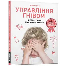 Управління гнівом: як реагувати на дитячі істерики - Мадлен Дені (978-617-7688-64-7)