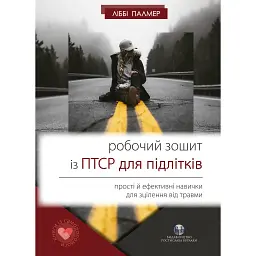 Робочий зошит із ПТСР для підлітків. Прості й ефективні навички для зцілення від травми - Ліббі Палмер