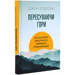 Пересуваючи гори: Як молитися пристрасно, впевнено, повновладно