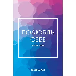 Полюбіть себе. Щоденник, який допоможе змінити ваше життя, підвищити самооцінку, збагнути свою цінність і знайти справжнє щастя - Шайна Алі