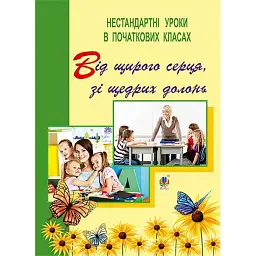 Від щирого серця, зі щедрих долонь. Нестандартні уроки в початкових класах - Тамара Петрів