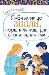 Якби ж ми це знали, перш ніж наші діти стали підлітками - Ґері Чепмен