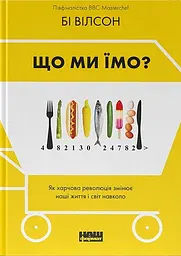 Що ми їмо. Як харчова революція змінює наші життя і світ навколо