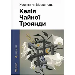 Келія Чайної Троянди - Костянтин Москалець Видавництво Старого Лева (9789664483688)