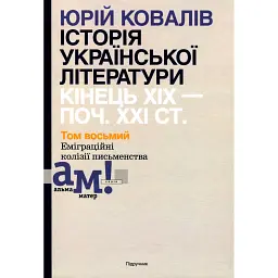 Історія української літератури кінець ХІХ - початок ХХІ ст. Том 8. Еміграційні колізії письменництва - Юрій Ковалів