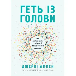 Геть із голови. Як зупинити спіралі токсичних думок - Дженні Аллен
