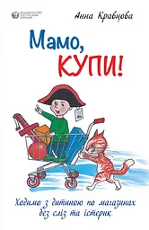 Мамо, купи! або Ходимо з дитиною по магазинах без сліз та істерик - Анна Кравцова