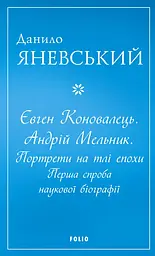 Євген Коновалець. Андрій Мельник. Портрети на тлі епохи. Перша спроба наукової біографії