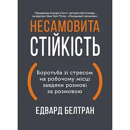 Несамовита стійкість. Боротьба зі стресом на робочому місці завдяки розмові за розмовою / Едвард Белтран, Сьюзен Скотт