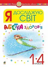 Я досліджую світ. 1-4 класи. Абетка здоров’я