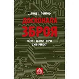 Досконала зброя. Війна, саботаж і страх у кіберепоху - Девід Сенґер