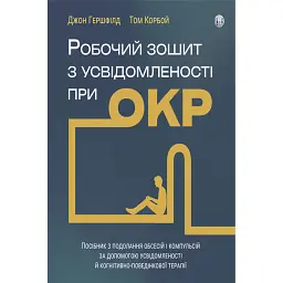 Робочий зошит з усвідомленості при ОКР. Посібник з подолання обсесій і компульсій за допомогою усвідомленості й когнітивно-поведінкової терапії - Том Корбой