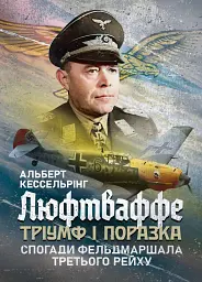 Люфтваффе. Тріумф і поразка. Спогади фельдмаршала Третього рейху. 1933-1947