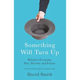 Something Will Turn Up. Britain's Economy, Past, Present and Future - Девід Сміт