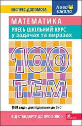 100 тем. Математика. Увесь шкільний курс у задачах та виразах