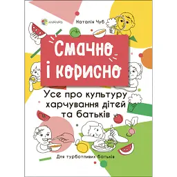 Смачно і корисно. Усе про культуру харчування дітей та батьків - Наталія Чуб