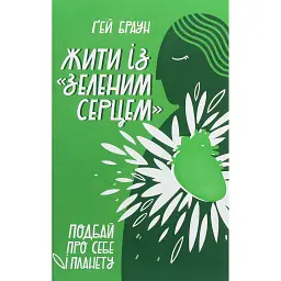 Жити із "зеленим серцем". Подбай про себе і планету - Ґей Браун