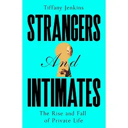 Strangers and Intimates: The Rise and Fall of Private Life